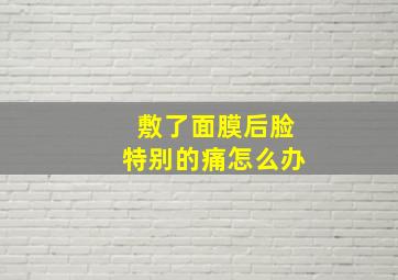 敷了面膜后脸特别的痛怎么办