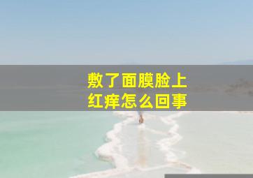 敷了面膜脸上红痒怎么回事