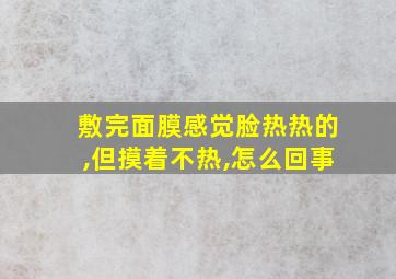 敷完面膜感觉脸热热的,但摸着不热,怎么回事