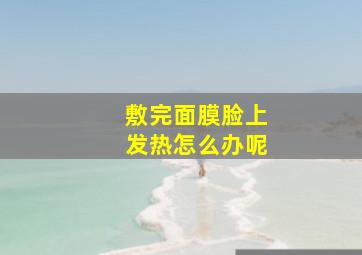 敷完面膜脸上发热怎么办呢