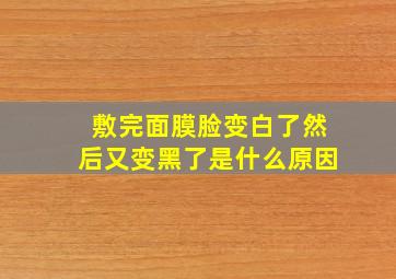 敷完面膜脸变白了然后又变黑了是什么原因