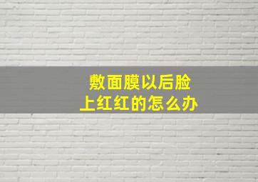 敷面膜以后脸上红红的怎么办