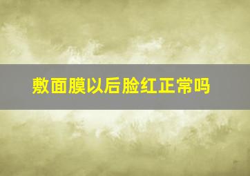 敷面膜以后脸红正常吗