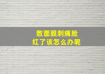 敷面膜刺痛脸红了该怎么办呢