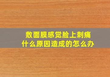 敷面膜感觉脸上刺痛什么原因造成的怎么办