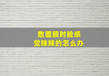 敷面膜时脸感觉辣辣的怎么办