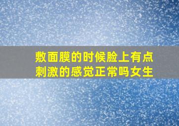 敷面膜的时候脸上有点刺激的感觉正常吗女生