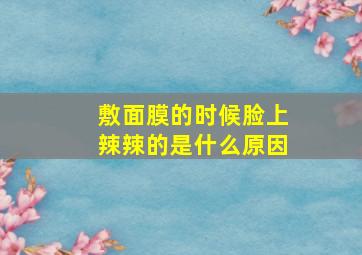 敷面膜的时候脸上辣辣的是什么原因