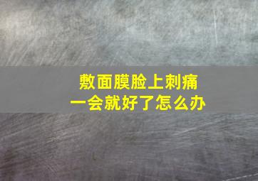 敷面膜脸上刺痛一会就好了怎么办