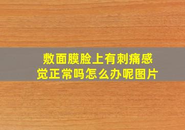 敷面膜脸上有刺痛感觉正常吗怎么办呢图片