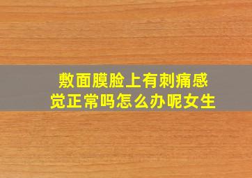 敷面膜脸上有刺痛感觉正常吗怎么办呢女生