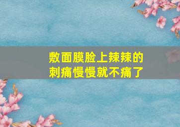 敷面膜脸上辣辣的刺痛慢慢就不痛了