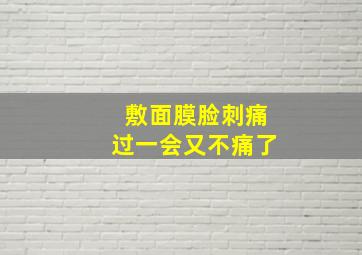 敷面膜脸刺痛过一会又不痛了