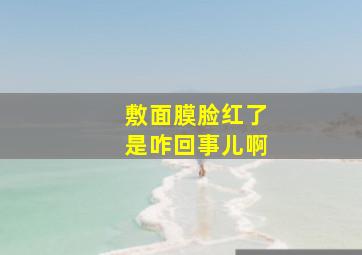 敷面膜脸红了是咋回事儿啊