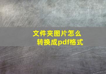 文件夹图片怎么转换成pdf格式