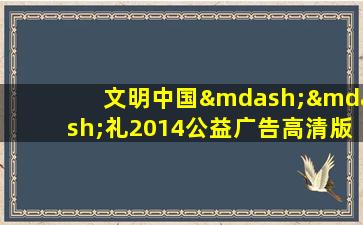 文明中国——礼2014公益广告高清版