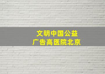 文明中国公益广告高医院北京