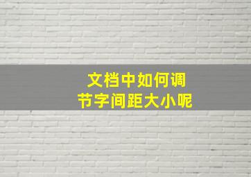 文档中如何调节字间距大小呢