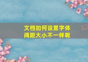 文档如何设置字体间距大小不一样呢