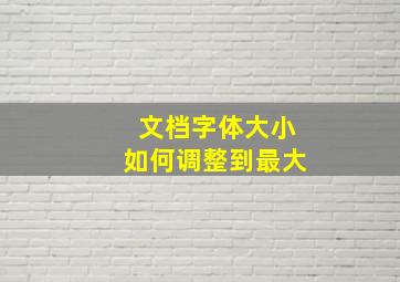 文档字体大小如何调整到最大