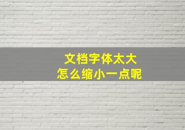 文档字体太大怎么缩小一点呢