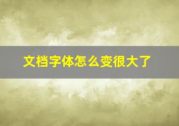 文档字体怎么变很大了