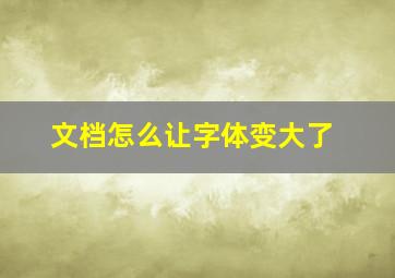 文档怎么让字体变大了