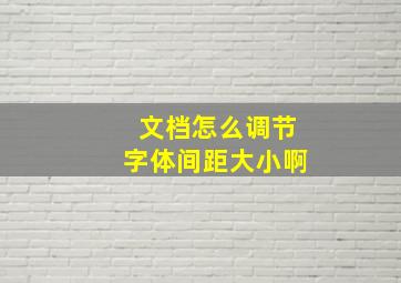 文档怎么调节字体间距大小啊