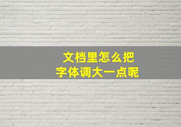 文档里怎么把字体调大一点呢