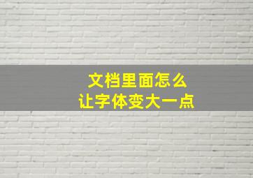 文档里面怎么让字体变大一点