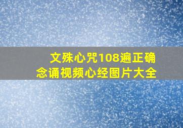 文殊心咒108遍正确念诵视频心经图片大全