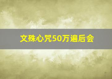 文殊心咒50万遍后会