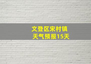 文登区宋村镇天气预报15天