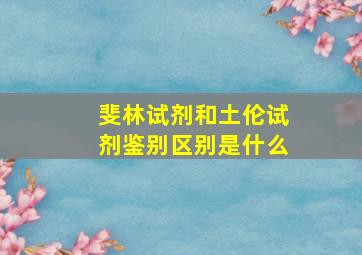 斐林试剂和土伦试剂鉴别区别是什么