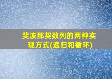 斐波那契数列的两种实现方式(递归和循环)