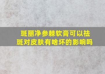 斑丽净参棘软膏可以祛斑对皮肤有啥坏的影响吗