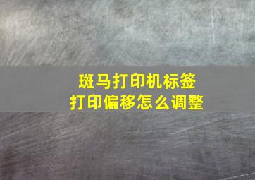 斑马打印机标签打印偏移怎么调整