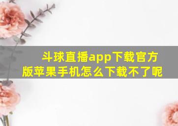 斗球直播app下载官方版苹果手机怎么下载不了呢