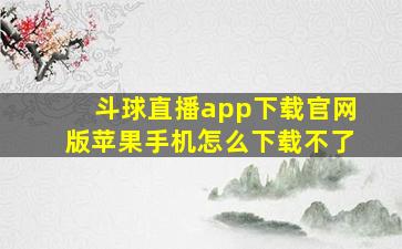 斗球直播app下载官网版苹果手机怎么下载不了