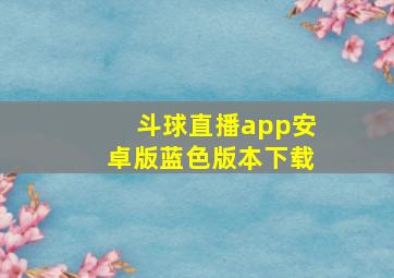 斗球直播app安卓版蓝色版本下载