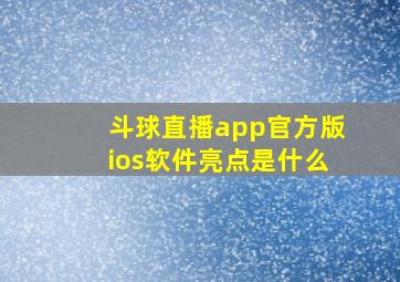 斗球直播app官方版ios软件亮点是什么