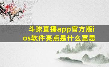 斗球直播app官方版ios软件亮点是什么意思