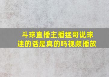 斗球直播主播猛哥说球迷的话是真的吗视频播放