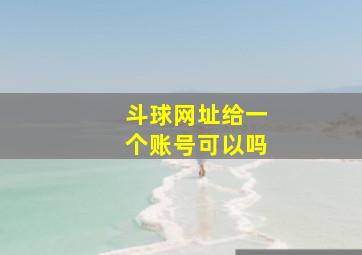 斗球网址给一个账号可以吗