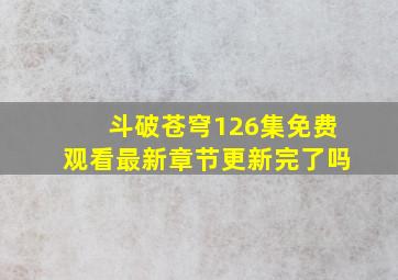 斗破苍穹126集免费观看最新章节更新完了吗