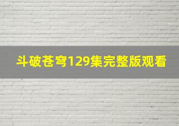 斗破苍穹129集完整版观看