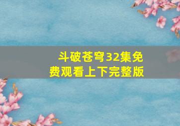 斗破苍穹32集免费观看上下完整版