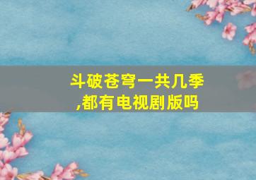 斗破苍穹一共几季,都有电视剧版吗