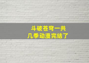 斗破苍穹一共几季动漫完结了