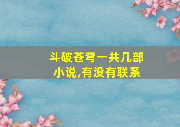 斗破苍穹一共几部小说,有没有联系